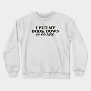 Book Lover Sweatshirt, I Put My Book Down To Be Here Sweatshirt, Gift For Her Crewneck Sweatshirt